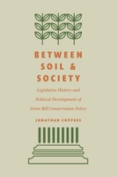 Between Soil and Society: Legislative History and Political Development of Farm Bill Conservation Policy 1496225147 Book Cover