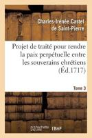 Projet de Traita(c) Pour Rendre La Paix Perpa(c)Tuelle Entre Les Souverains Chra(c)Tiens.... Tome 3 2012195121 Book Cover