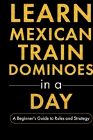Learn Mexican Train Dominoes in a Day: A Beginner's Guide to Rules and Strategy (Learn to Play Games in a Day) B0GQBNY58P Book Cover
