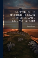 A letter to the Reverend Dr. Clark rector of St. Jame's [sic], Westminster; from the author of The true scripture doctrine of the Holy Trinity, the ... in a letter from Dr. Clark to Dr. Wells. 1245015079 Book Cover