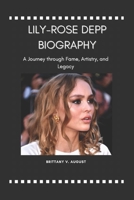 LILY-ROSE DEPP BIOGRAPHY: A Journey through Fame, Artistry, and Legacy B0DS1RMSTS Book Cover