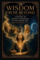 Wisdom from Beyond: A History of Trance Channeling in the Modern Era, from Swedenborg to A.I. 1965646948 Book Cover