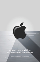 Apple: How a Vision Transformed the World: From Cupertino garage to technological revolution: the story of a company that redefined our future B0DWLWP7CW Book Cover
