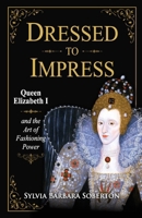 Dressed to Impress: Queen Elizabeth I and the Art of Fashioning Power B0HGCD3MLX Book Cover