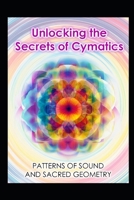 Unlocking the Secrets of Cymatics: Patterns of Sound and Sacred Geometry (Alternative Therapy) B0F9L4YK3G Book Cover