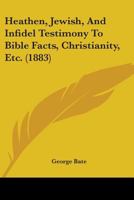 Heathen, Jewish, and Infidel Testimony to Bible Facts, Christianity 1104175053 Book Cover