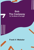 Bob the Castaway; Or, the Wreck of the Eagle 1515359123 Book Cover