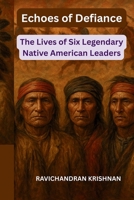 ECHOES OF DEFIANCE: The Lives of Six Legendary Native American Leaders B0FWQF4ZLB Book Cover
