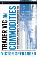 Trader Vic on Commodities: What's Unknown, Misunderstood, and Too Good to Be True (Wiley Trading) 0470102128 Book Cover