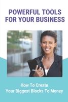 Powerful Tools For Your Business: How To Create Your Biggest Blocks To Money: Discovery Your Biggest Blocks To Finances B099BV5Y9Q Book Cover