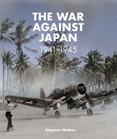 The War Against Japan: 1941 –1945 1911748017 Book Cover