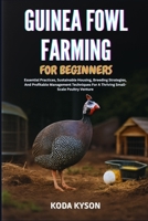 GUINEA FOWL FARMING FOR BEGINNERS: Essential Practices, Sustainable Housing, Breeding Strategies, And Profitable Management Techniques For A Thriving Small-Scale Poultry Venture B0FLWHPW2S Book Cover