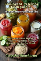 Canning and Preserving for Beginners: Fermentation Fundamentals: Easy, Probiotic-Rich Recipes to Preserve Vegetables, Dairy, Grains & More for Gut ... Canning & Preserving Guide for Beginners) B0F26XKJZ5 Book Cover