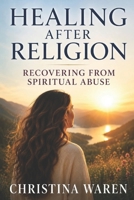 Healing After Religion: Recovering From Spiritual Abuse B0H5MFGM9M Book Cover
