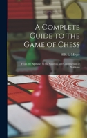 A Complete Guide to the Game of Chess: From the Alphabet to the Solution and Construction of Problems 1017964556 Book Cover