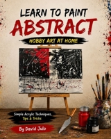 Learn To Paint Abstract Hobby Art At Home: Learn Abstract Painting at Home as a Hobby B0HDH6CSHV Book Cover