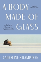 A Body Made of Glass: A Cultural History of Hypochondria 006327390X Book Cover