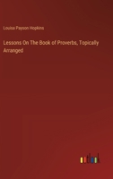 Lessons On The Book of Proverbs, Topically Arranged 338512140X Book Cover