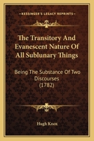 The Transitory And Evanescent Nature Of All Sublunary Things: Being The Substance Of Two Discourses 1104922657 Book Cover