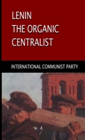 Lenin, The Organic Centralist: Organic Centralism in Lenin, The Left and the Actual Life of the Party 1678033936 Book Cover
