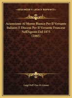 Acsensione Al Monte Bianco Per Il Versante Italiano E Discesa Per Il Versante Francese Nell'Agosto Del 1875 (1885) 1160035679 Book Cover