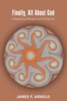 Finally, All About God: Integrating Religion and Science 0595478018 Book Cover