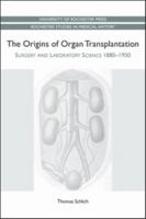 The Origins of Organ Transplantation: Surgery and Laboratory Science, 1880-1930 1580464580 Book Cover