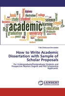 How to Write Academic Dissertation with Sample of Scholar Proposals: For Undergraduate/Postgraduate Students and Prospective Masters Degree and PhD Scholarship Applicants. 6200299536 Book Cover