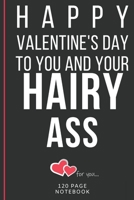 Happy Valentine's Day To You And Your Hairy Ass: Funny Valentines Day Cards Notebook and Journal to Show Your Love and Humor. ... Surprise Present for Adults of All Ages 6x9 120 Pages 1660780926 Book Cover