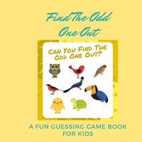 Find The Odd One Out: A FUN GUESSING GAME BOOK FOR KIDS, 2-4 Year Old,  Can You Find The Odd One Out? Question & Answer Pages . B088LCXK57 Book Cover