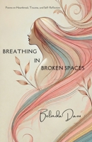 Breathing in Broken Spaces: Poems on Heartbreak, Trauma, and Self Reflection B0F1NJ29XC Book Cover