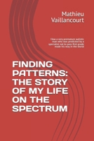 FINDING PATTERNS: THE STORY OF MY LIFE ON THE SPECTRUM: How a very premature autistic man who was predicted by a specialist not to pass first grade made his way in the world B0GHCP55M3 Book Cover
