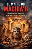 Le Mythe du Machia'h "Une Invention Judaïque contre les Autres Religions" (French Edition) B0GT62CNMP Book Cover