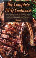 The Complete BBQ Cookbook Book 1: An Inspiring Guide To Cooking Over Coal With Many Delicious Recipes 1802738363 Book Cover