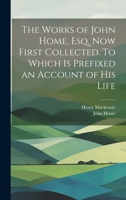 The Works of John Home, esq. Now First Collected. To Which is Prefixed an Account of his Life 1020911506 Book Cover