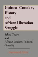 Guinea -Conakry History and African Liberation Struggle: Sekou Toure and African Leaders, Political Diversity 1539976777 Book Cover