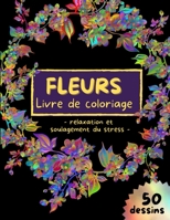 FLEURS Livre de coloriage - relaxation et soulagement du stress: Dessins de fleurs pour soulager le stress - Coloriages pour adultes - Livre de coloriage d'art floral - 50 Designs incroyables pages de 1716252725 Book Cover