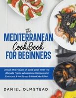 The Mediterranean Cookbook for Beginners: Unlock The Flavors Of 2023 With The Ultimate Fresh, Wholesome Recipes And Embrace A No-Stress 8-Week Meal Plan B0CNNVSCYM Book Cover