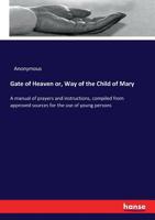 Gate of Heaven: Or, Way of the Child of Mary. a Manual of Prayers and Instructions, Compiled from Approved Sources for the Use of Young Persons... 3337302939 Book Cover