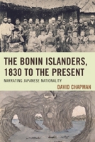 The Bonin Islanders, 1830 to the Present: Narrating Japanese Nationality 1498516653 Book Cover