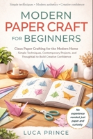 MODERN PAPER CRAFT FOR BEGINNERS: Clean Paper Crafting for the Modern Home – Simple Techniques, Contemporary Projects, and Thoughtful Ideas to Build Creative Confidence B0GYG6Y7NJ Book Cover