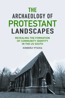 The Archaeology of Protestant Landscapes: Revealing the Formation of Community Identity in the US South 0817321624 Book Cover