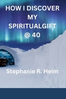 HOW I DISCOVER MY SPIRITUAL GIFT @ 40 B0BFRC3DWM Book Cover