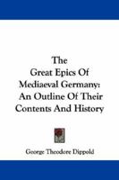 The Great Epics Of Mediaeval Germany: An Outline Of Their Contents And History 1015105939 Book Cover