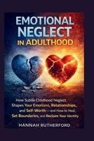 EMOTIONAL NEGLECT IN ADULTHOOD: How Subtle Childhood Neglect Shapes Your Emotions, Relationships, and Self-Worth—and How to Heal, Set Boundaries, and Reclaim Your Identity B0GXP4R5GB Book Cover