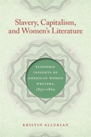 Slavery, Capitalism, and Women's Literature: Economic Insights of American Women Writers, 1852-1869 0820364606 Book Cover