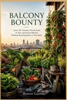 BALCONY BOUNTY: Grow 50+ Pounds of Fresh Food on Your Apartment Balcony Without Breaking Rules or Your Back B0H6VCDF43 Book Cover