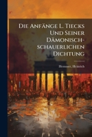 Die Anf�nge L. Tiecks Und Seiner D�monisch-Schauerlichen Dichtung (Classic Reprint) 1245912704 Book Cover