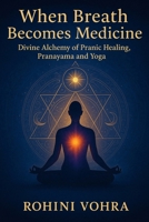 When Breath Becomes Medicine: Divine Alchemy of Pranayama, Pranic Healing and Yoga B0FRXSPTY4 Book Cover