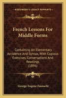 French Lessons for Middle Forms; Containing an Elementary Accidence and Syntax, With Copious Exercises, Conversations and Readings 9354214649 Book Cover